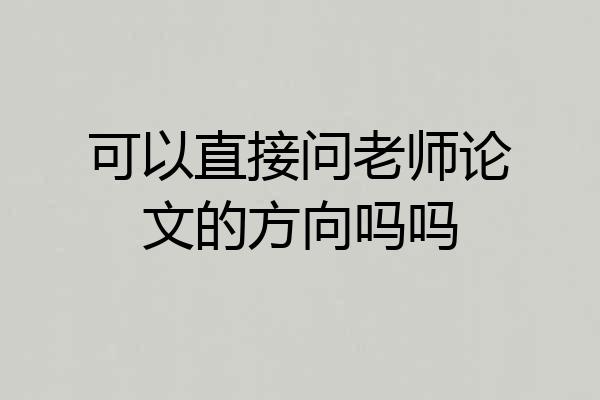 可以直接问老师论文的方向吗吗