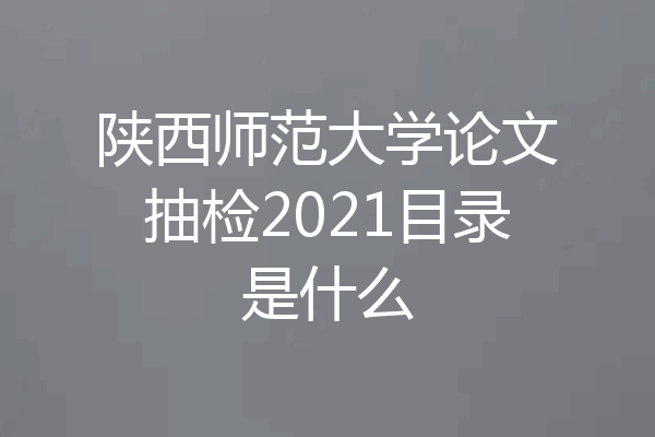 陕西师范大学论文抽检2021目录是什么