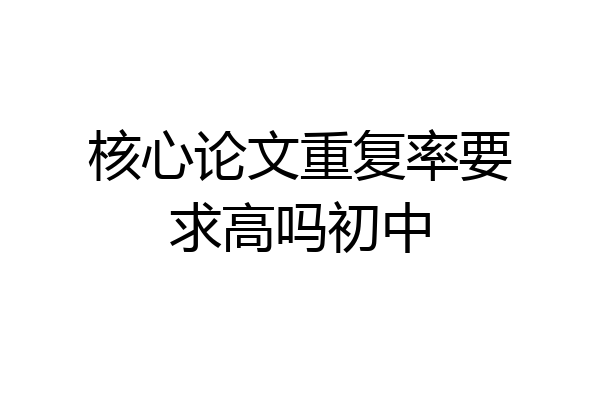 核心论文重复率要求高吗初中