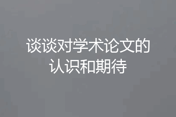 谈谈对学术论文的认识和期待