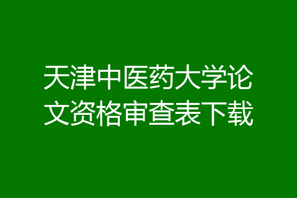 天津中医药大学论文资格审查表下载