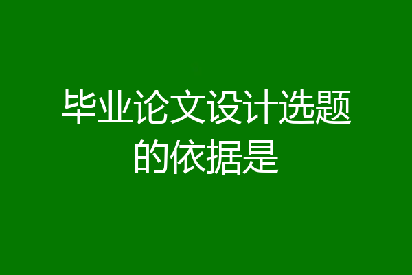 毕业论文设计选题的依据是