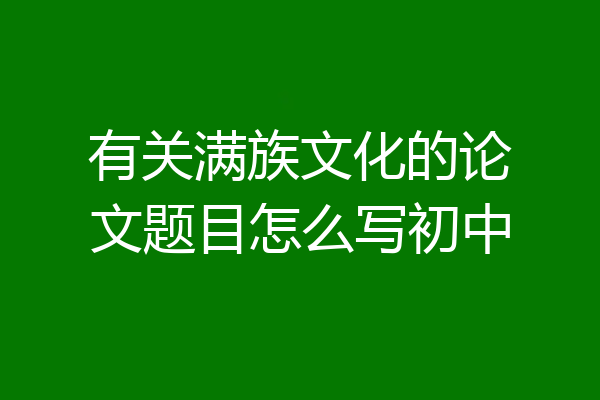 有关满族文化的论文题目怎么写初中
