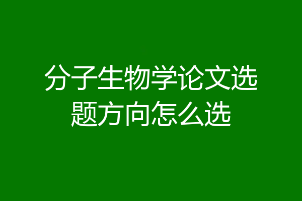 分子生物学论文选题方向怎么选
