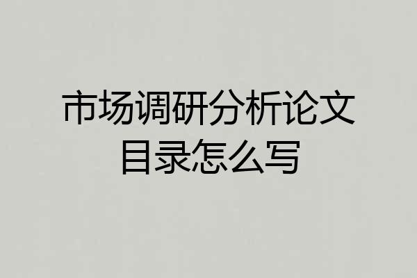 市场调研分析论文目录怎么写