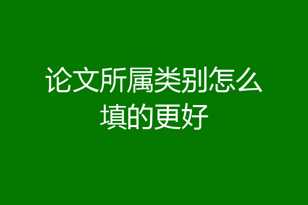 论文所属类别怎么填的更好