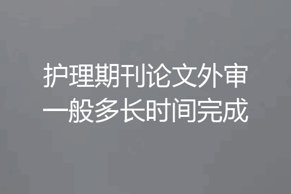 护理期刊论文外审一般多长时间完成