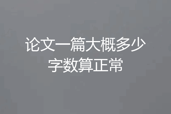 论文一篇大概多少字数算正常