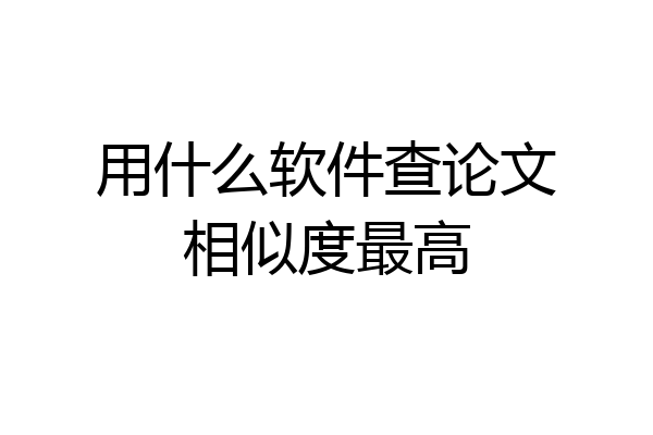 用什么软件查论文相似度最高
