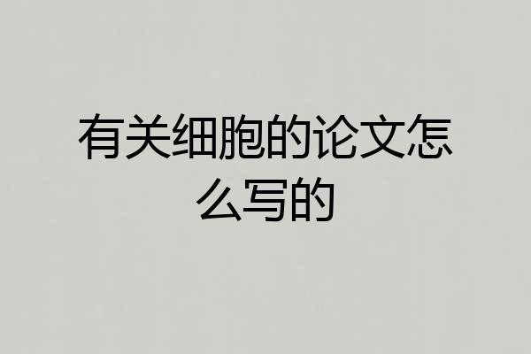 有关细胞的论文怎么写的