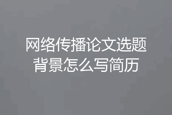 网络传播论文选题背景怎么写简历