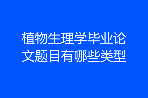 植物生理学毕业论文题目有哪些类型