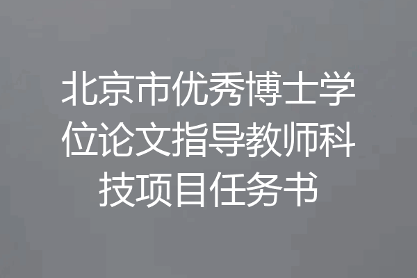北京市优秀博士学位论文指导教师科技项目任务书