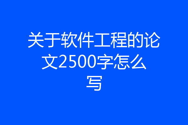 关于软件工程的论文2500字怎么写