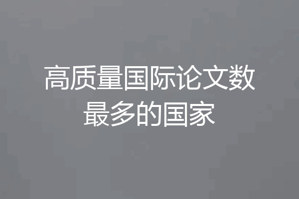 高质量国际论文数最多的国家