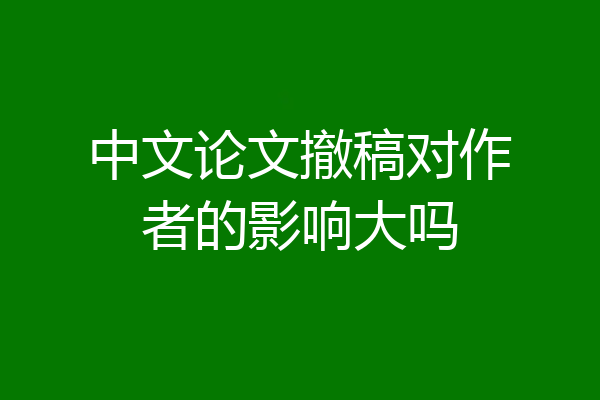 中文论文撤稿对作者的影响大吗
