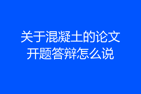 关于混凝土的论文开题答辩怎么说