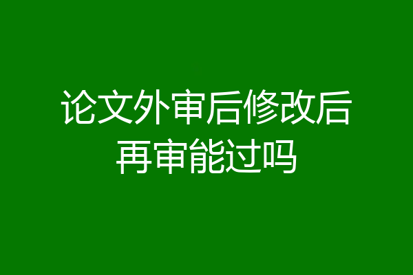 论文外审后修改后再审能过吗