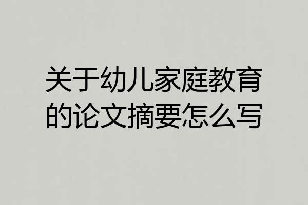 关于幼儿家庭教育的论文摘要怎么写