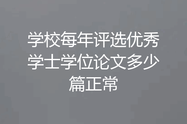 学校每年评选优秀学士学位论文多少篇正常