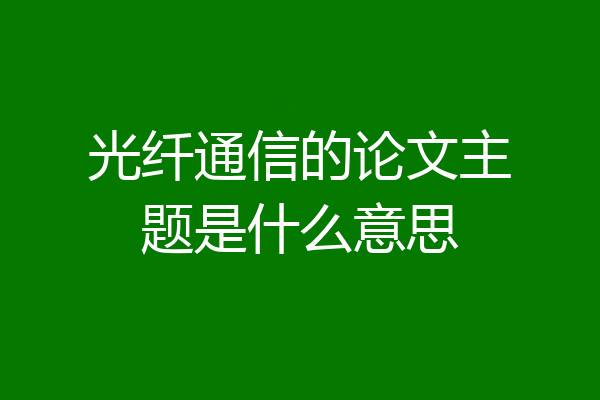 光纤通信的论文主题是什么意思