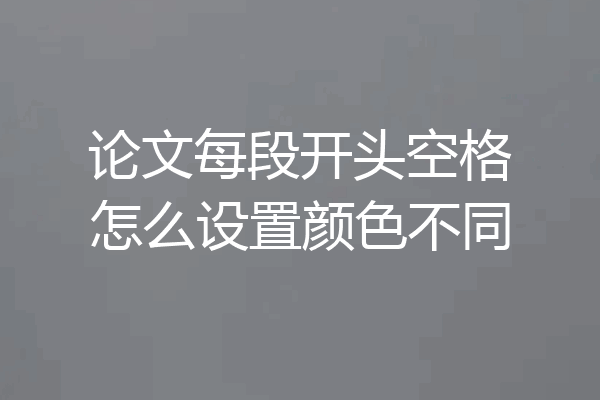 论文每段开头空格怎么设置颜色不同