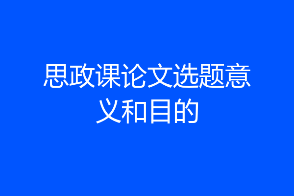 思政课论文选题意义和目的
