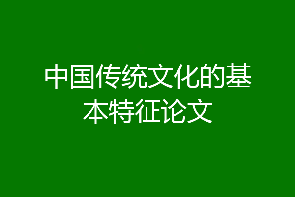 中国传统文化的基本特征论文