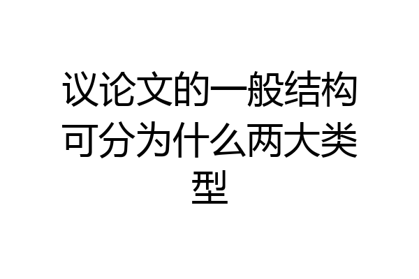 议论文的一般结构可分为什么两大类型