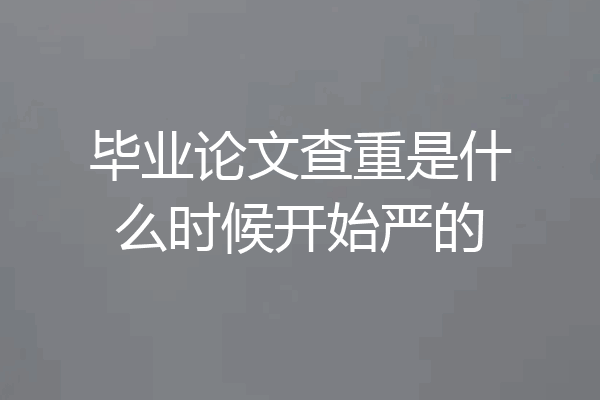 毕业论文查重是什么时候开始严的