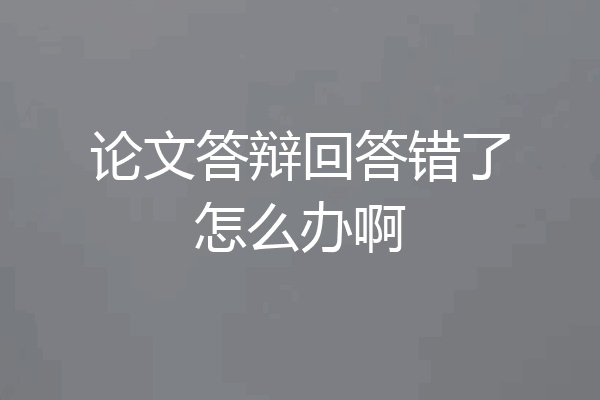 论文答辩回答错了怎么办啊