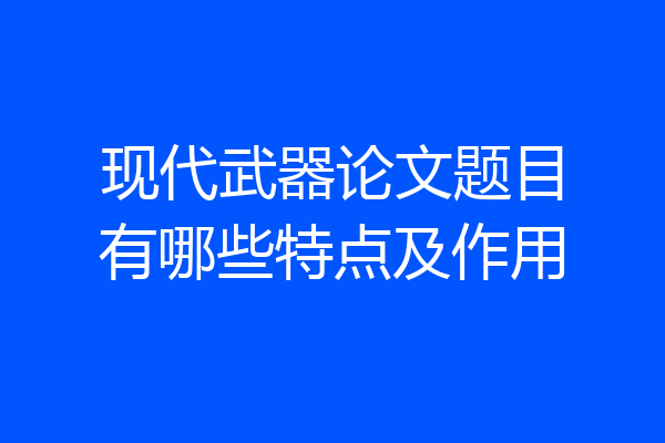 现代武器论文题目有哪些特点及作用