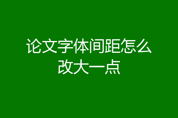 论文字体间距怎么改大一点