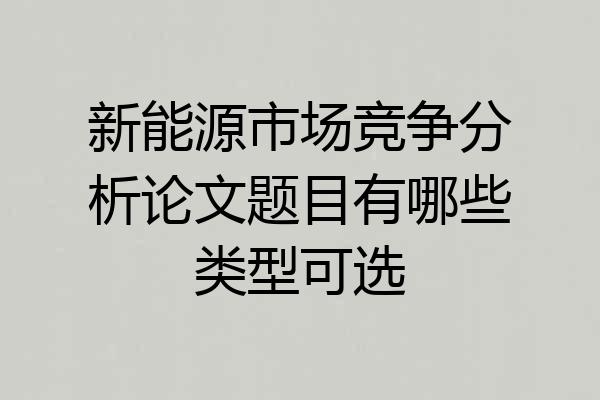 新能源市场竞争分析论文题目有哪些类型可选