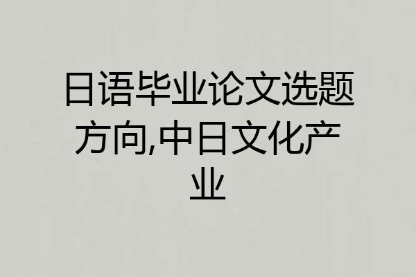 日语毕业论文选题方向,中日文化产业