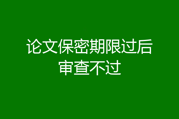 论文保密期限过后审查不过