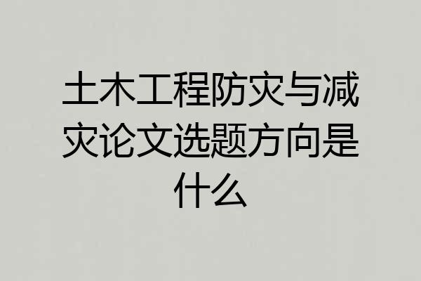 土木工程防灾与减灾论文选题方向是什么