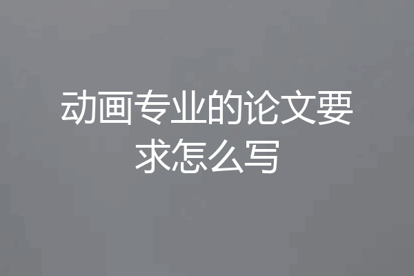 动画专业的论文要求怎么写
