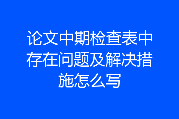 论文中期检查表中存在问题及解决措施怎么写