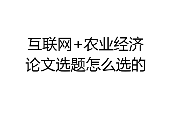 互联网+农业经济论文选题怎么选的