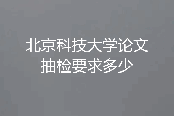 北京科技大学论文抽检要求多少