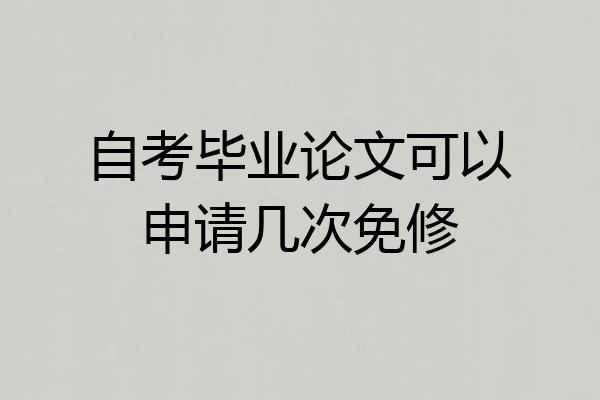 自考毕业论文可以申请几次免修