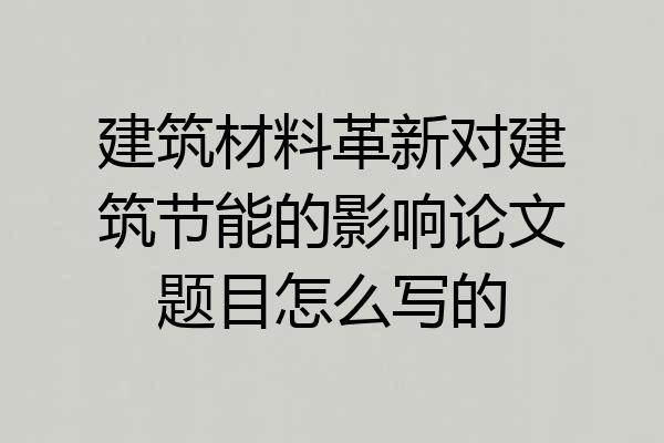建筑材料革新对建筑节能的影响论文题目怎么写的