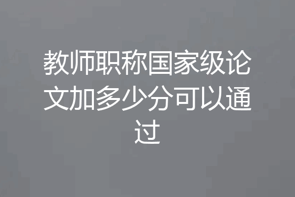 教师职称国家级论文加多少分可以通过