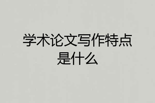学术论文写作特点是什么