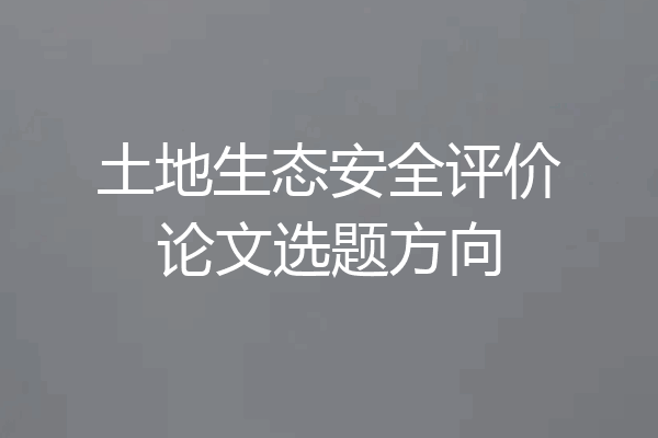 土地生态安全评价论文选题方向