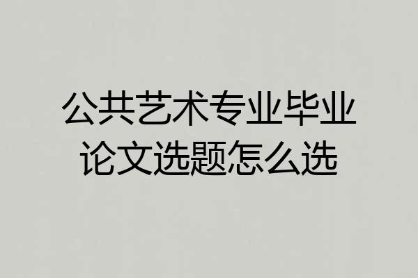 公共艺术专业毕业论文选题怎么选