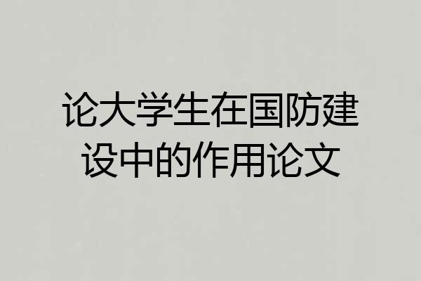 论大学生在国防建设中的作用论文