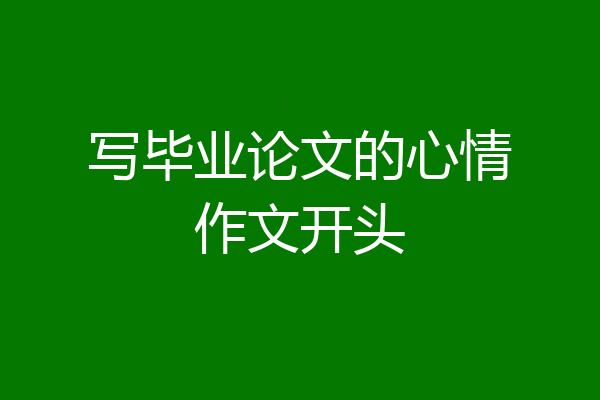 写毕业论文的心情作文开头