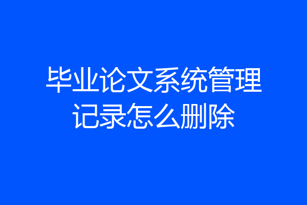 毕业论文系统管理记录怎么删除